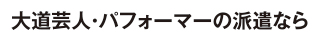 大道芸人・パフォーマーの派遣なら